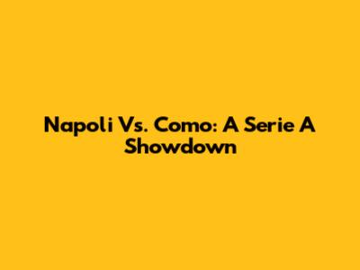 Napoli Vs. Como: A Serie A Showdown