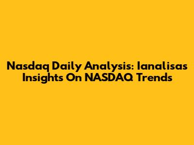 Nasdaq Daily Analysis: Ianalisa's Insights On NASDAQ Trends