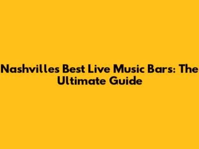 Nashville's Best Live Music Bars: The Ultimate Guide