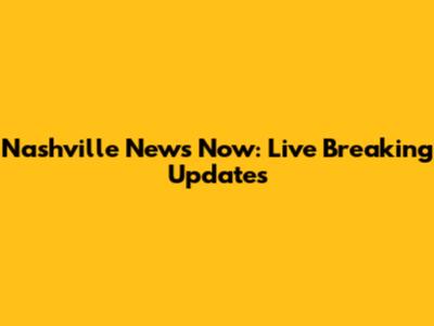 Nashville News Now: Live Breaking Updates
