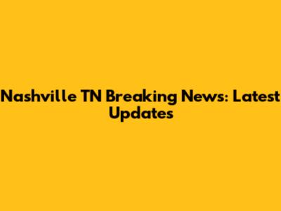 Nashville TN Breaking News: Latest Updates
