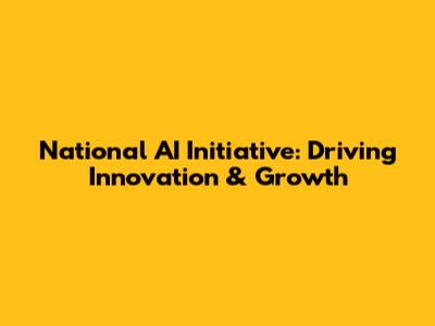 National AI Initiative: Driving Innovation & Growth