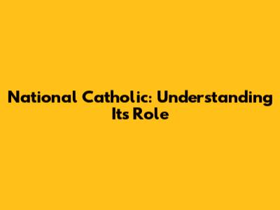 National Catholic: Understanding Its Role