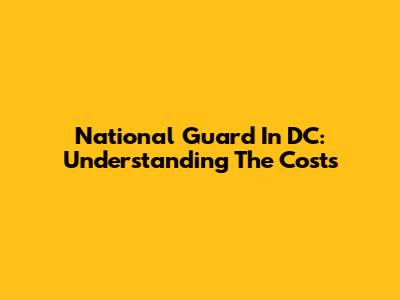 National Guard In DC: Understanding The Costs