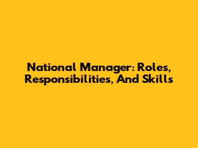 National Manager: Roles, Responsibilities, And Skills
