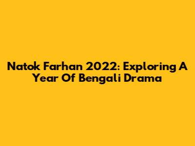 Natok Farhan 2022: Exploring A Year Of Bengali Drama