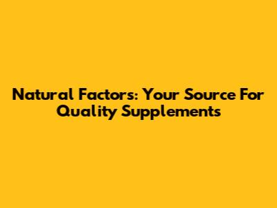 Natural Factors: Your Source For Quality Supplements