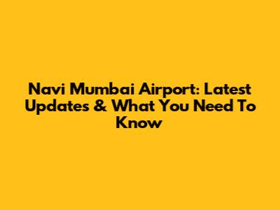 Navi Mumbai Airport: Latest Updates & What You Need To Know