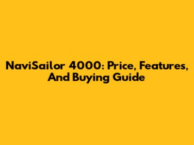 NaviSailor 4000: Price, Features, And Buying Guide