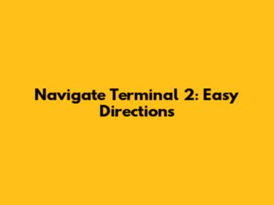 Navigate Terminal 2: Easy Directions