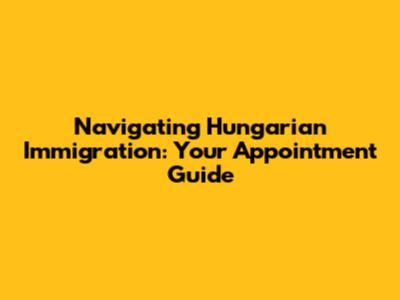 Navigating Hungarian Immigration: Your Appointment Guide