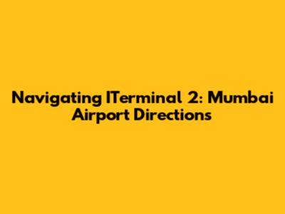 Navigating ITerminal 2: Mumbai Airport Directions