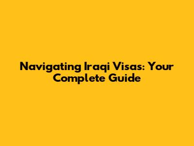 Navigating Iraqi Visas: Your Complete Guide