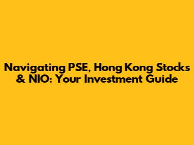 Navigating PSE, Hong Kong Stocks & NIO: Your Investment Guide