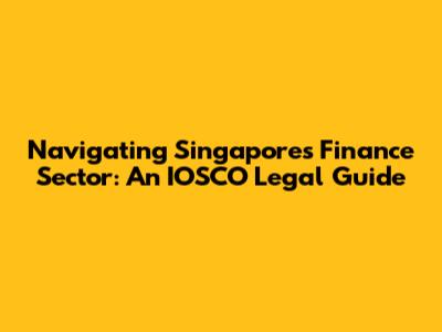 Navigating Singapore's Finance Sector: An IOSCO Legal Guide