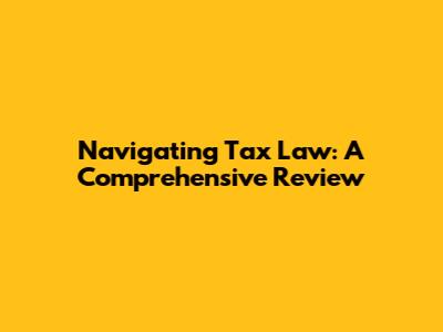 Navigating Tax Law: A Comprehensive Review