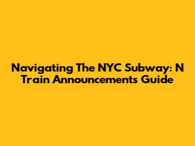 Navigating The NYC Subway: N Train Announcements Guide