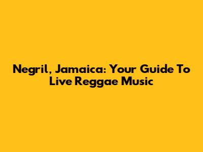 Negril, Jamaica: Your Guide To Live Reggae Music