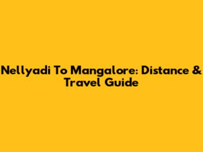 Nellyadi To Mangalore: Distance & Travel Guide