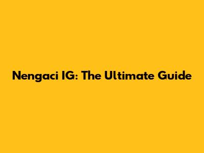 Nengaci IG: The Ultimate Guide