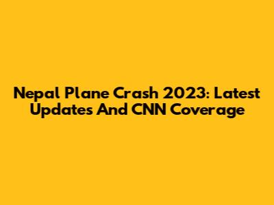 Nepal Plane Crash 2023: Latest Updates And CNN Coverage