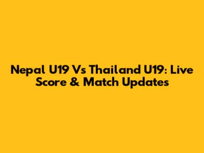 Nepal U19 Vs Thailand U19: Live Score & Match Updates