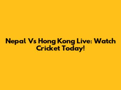 Nepal Vs Hong Kong Live: Watch Cricket Today!
