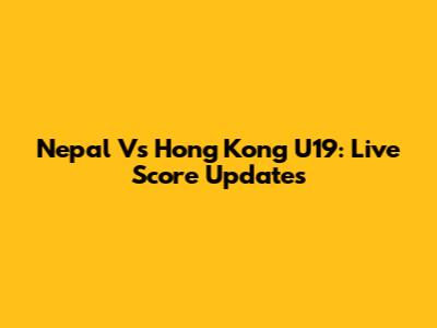 Nepal Vs Hong Kong U19: Live Score Updates