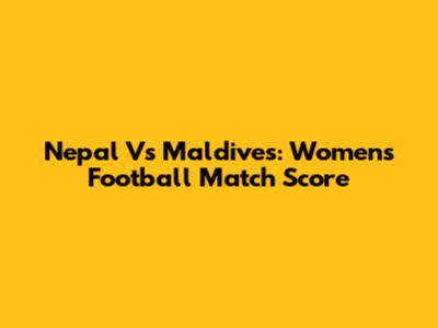 Nepal Vs Maldives: Women's Football Match Score