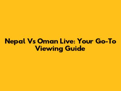 Nepal Vs Oman Live: Your Go-To Viewing Guide