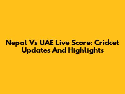 Nepal Vs UAE Live Score: Cricket Updates And Highlights
