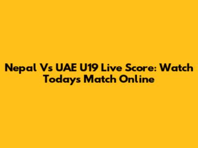 Nepal Vs UAE U19 Live Score: Watch Today's Match Online