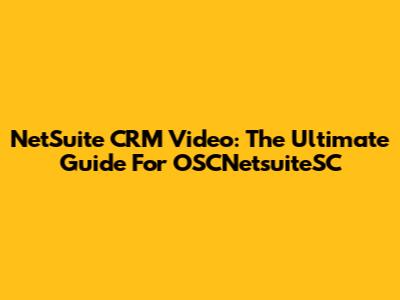NetSuite CRM Video: The Ultimate Guide For OSCNetsuiteSC