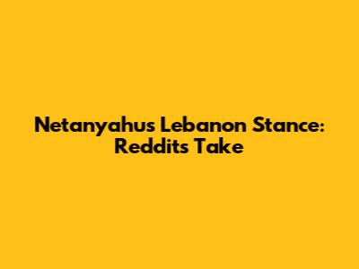 Netanyahu's Lebanon Stance: Reddit's Take