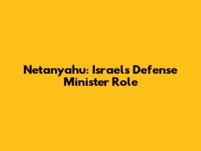 Netanyahu: Israel's Defense Minister Role