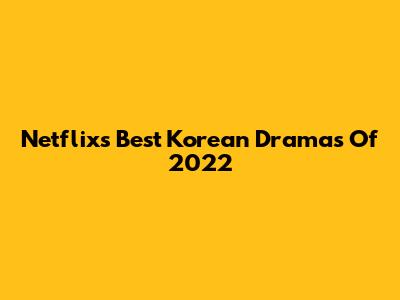 Netflix's Best Korean Dramas Of 2022