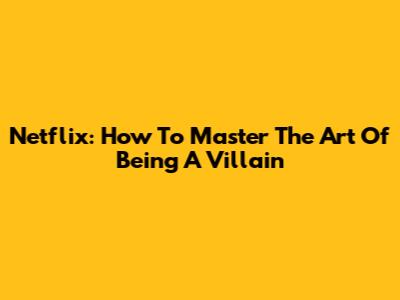 Netflix: How To Master The Art Of Being A Villain