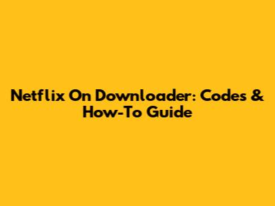 Netflix On Downloader: Codes & How-To Guide