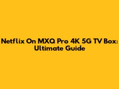 Netflix On MXQ Pro 4K 5G TV Box: Ultimate Guide