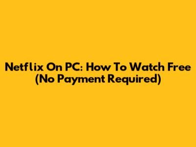 Netflix On PC: How To Watch Free (No Payment Required)