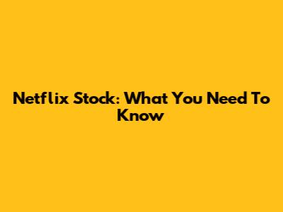 Netflix Stock: What You Need To Know