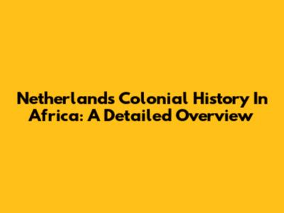 Netherlands' Colonial History In Africa: A Detailed Overview