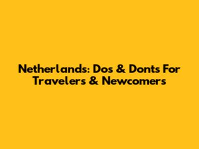 Netherlands: Dos & Don'ts For Travelers & Newcomers