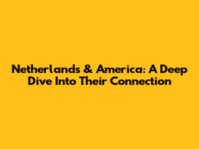 Netherlands & America: A Deep Dive Into Their Connection