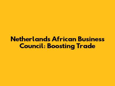 Netherlands African Business Council: Boosting Trade