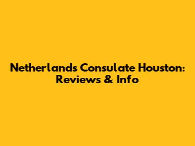 Netherlands Consulate Houston: Reviews & Info