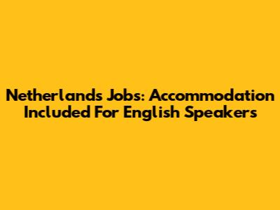 Netherlands Jobs: Accommodation Included For English Speakers