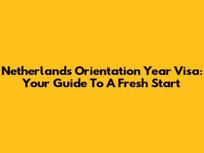 Netherlands Orientation Year Visa: Your Guide To A Fresh Start
