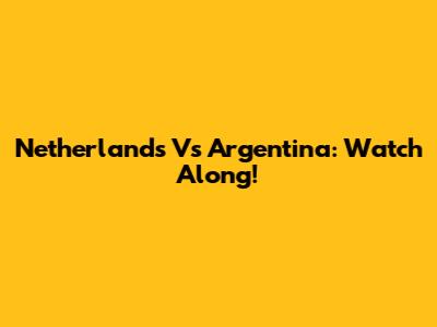 Netherlands Vs Argentina: Watch Along!