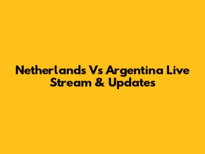 Netherlands Vs Argentina Live Stream & Updates